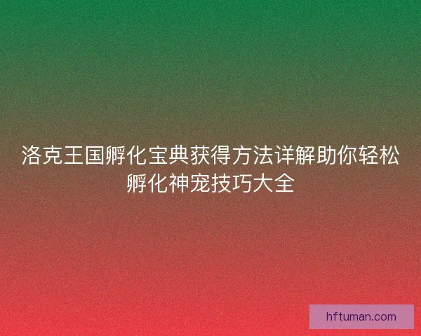 洛克王国孵化宝典获得方法详解助你轻松孵化神宠技巧大全