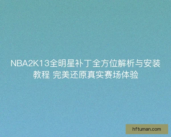 NBA2K13全明星补丁全方位解析与安装教程 完美还原真实赛场体验